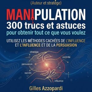 Manipulation : 300 trucs et astuces pour obtenir tout ce que vous voulez