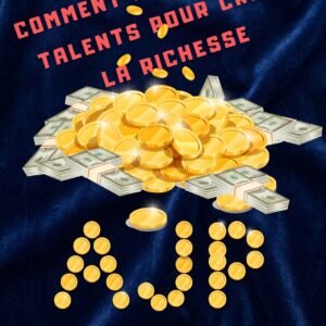 COMMENT UTILISER VOS TALENTS POUR CRÉER LA RICHESSE